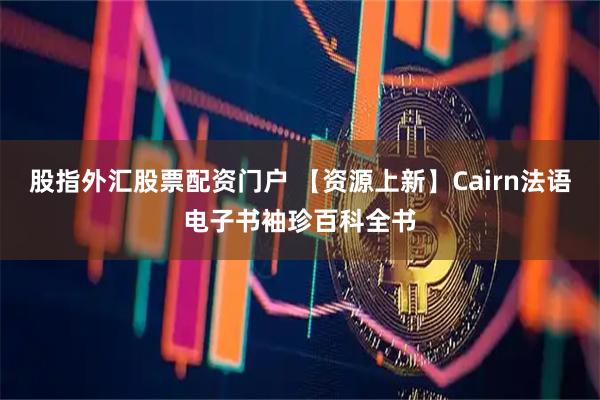 股指外汇股票配资门户 【资源上新】Cairn法语电子书袖珍百科全书