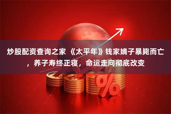 炒股配资查询之家 《太平年》钱家嫡子暴毙而亡，养子寿终正寝，命运走向彻底改变