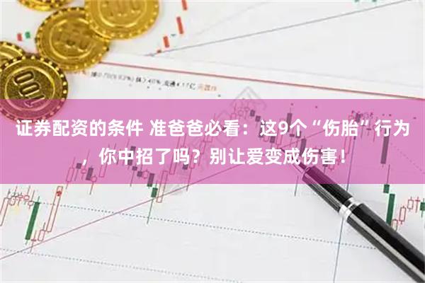 证券配资的条件 准爸爸必看：这9个“伤胎”行为，你中招了吗？别让爱变成伤害！