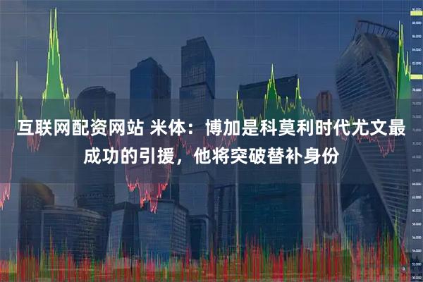 互联网配资网站 米体：博加是科莫利时代尤文最成功的引援，他将突破替补身份