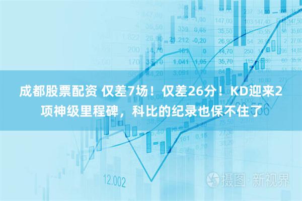 成都股票配资 仅差7场！仅差26分！KD迎来2项神级里程碑，科比的纪录也保不住了