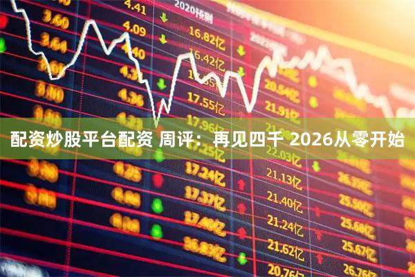 配资炒股平台配资 周评：再见四千 2026从零开始