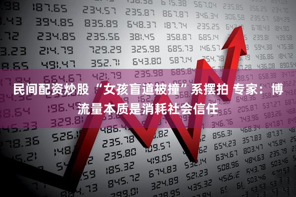 民间配资炒股 “女孩盲道被撞”系摆拍 专家：博流量本质是消耗社会信任